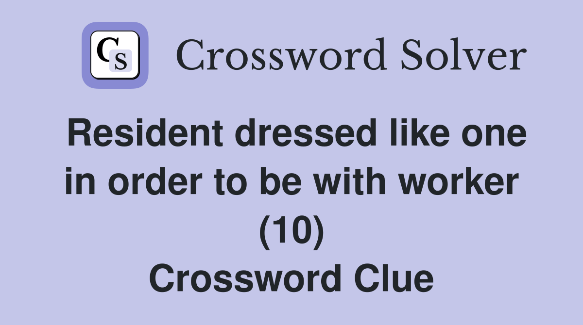 Resident dressed like one in order to be with worker (10) Crossword Clue Answers Crossword